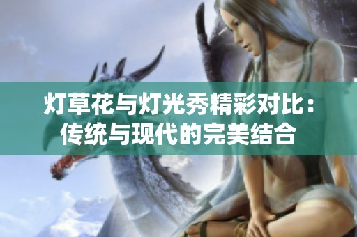 灯草花与灯光秀精彩对比：传统与现代的完美结合