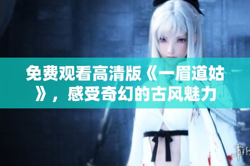 免费观看高清版《一眉道姑》，感受奇幻的古风魅力