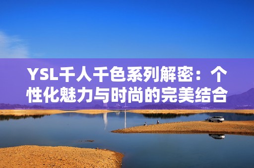 YSL千人千色系列解密：个性化魅力与时尚的完美结合