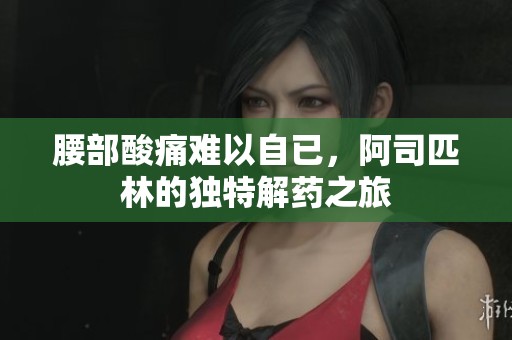 腰部酸痛难以自已，阿司匹林的独特解药之旅