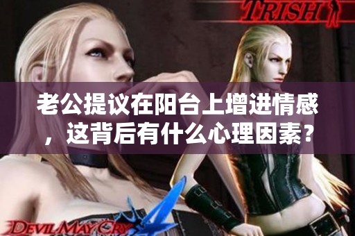 老公提议在阳台上增进情感，这背后有什么心理因素？