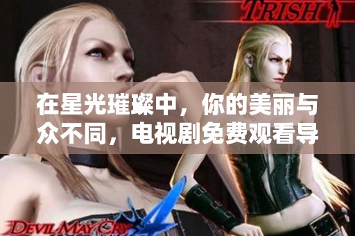 在星光璀璨中，你的美丽与众不同，电视剧免费观看导引