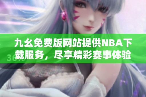 九幺免费版网站提供NBA下载服务，尽享精彩赛事体验
