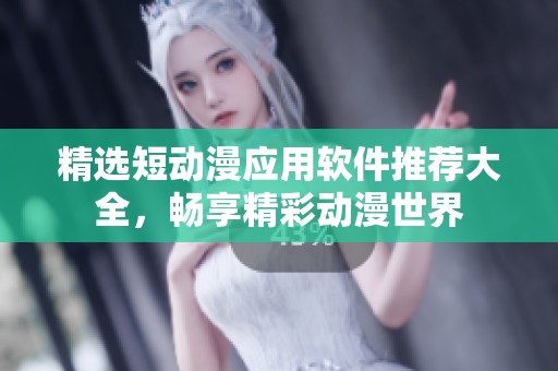 精选短动漫应用软件推荐大全，畅享精彩动漫世界