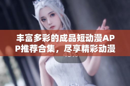 丰富多彩的成品短动漫APP推荐合集，尽享精彩动漫体验