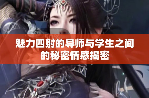 魅力四射的导师与学生之间的秘密情感揭密