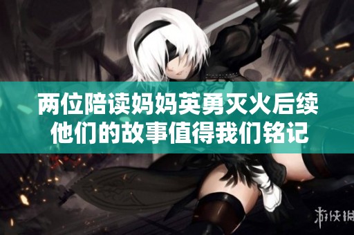 两位陪读妈妈英勇灭火后续 他们的故事值得我们铭记