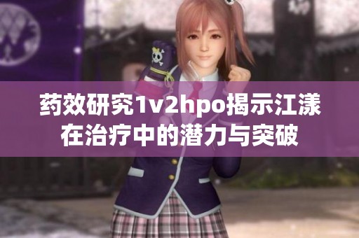 药效研究1v2hpo揭示江漾在治疗中的潜力与突破
