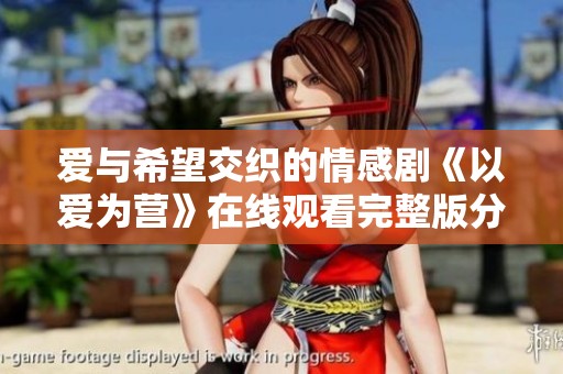 爱与希望交织的情感剧《以爱为营》在线观看完整版分享