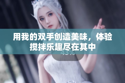 用我的双手创造美味，体验搅拌乐趣尽在其中