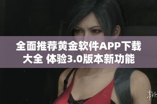 全面推荐黄金软件APP下载大全 体验3.0版本新功能
