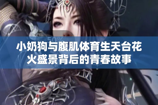小奶狗与腹肌体育生天台花火盛景背后的青春故事