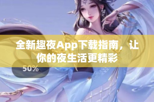 全新趣夜App下载指南，让你的夜生活更精彩