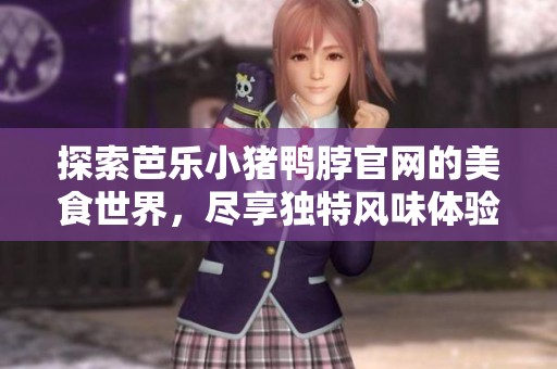 探索芭乐小猪鸭脖官网的美食世界，尽享独特风味体验