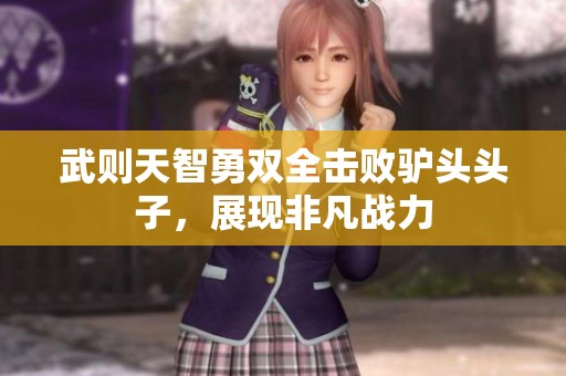 武则天智勇双全击败驴头头子，展现非凡战力