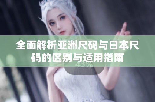 全面解析亚洲尺码与日本尺码的区别与适用指南
