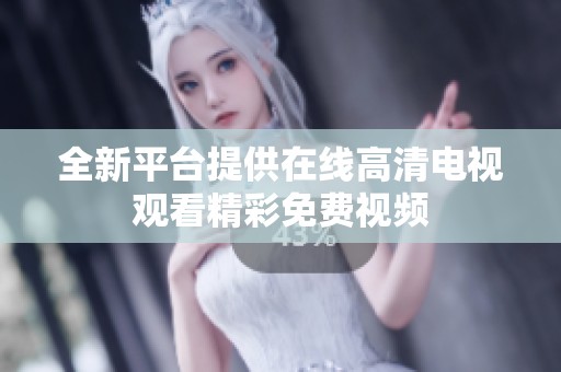 全新平台提供在线高清电视观看精彩免费视频