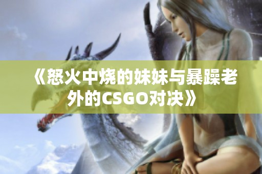 《怒火中烧的妹妹与暴躁老外的CSGO对决》