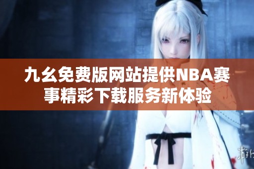 九幺免费版网站提供NBA赛事精彩下载服务新体验