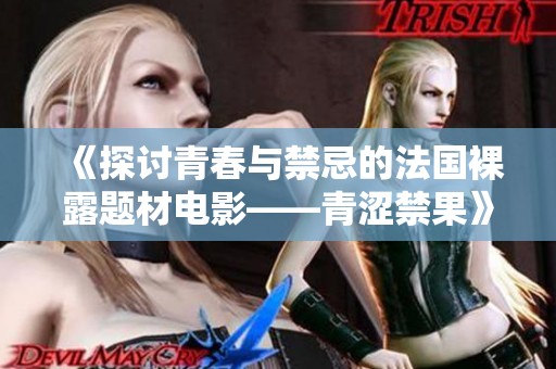 《探讨青春与禁忌的法国裸露题材电影——青涩禁果》