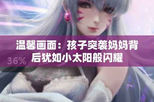 温馨画面：孩子突袭妈妈背后犹如小太阳般闪耀