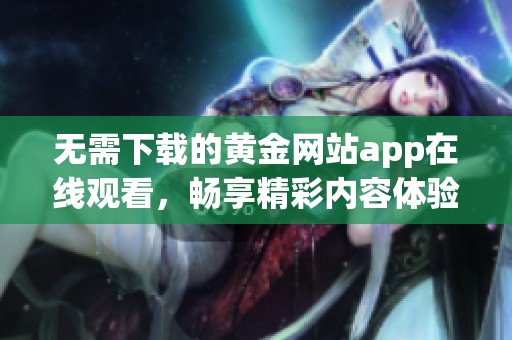 无需下载的黄金网站app在线观看，畅享精彩内容体验