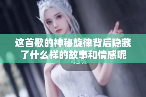 这首歌的神秘旋律背后隐藏了什么样的故事和情感呢