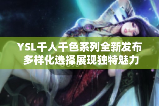 YSL千人千色系列全新发布 多样化选择展现独特魅力