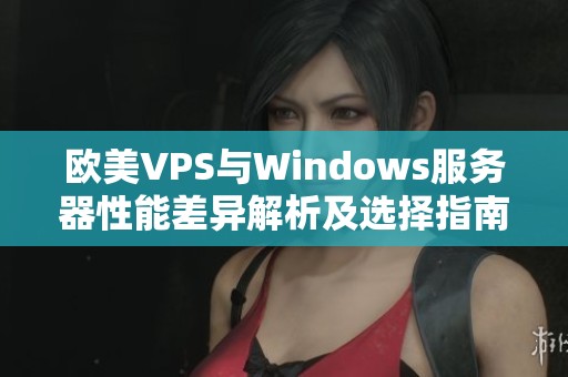 欧美VPS与Windows服务器性能差异解析及选择指南