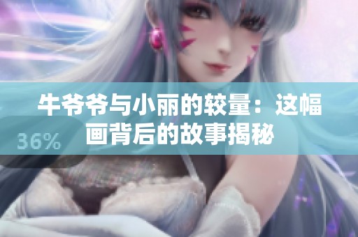 牛爷爷与小丽的较量：这幅画背后的故事揭秘