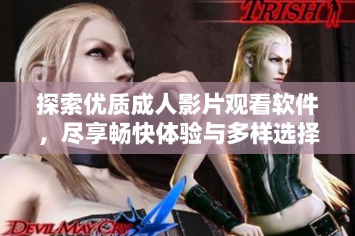 探索优质成人影片观看软件，尽享畅快体验与多样选择