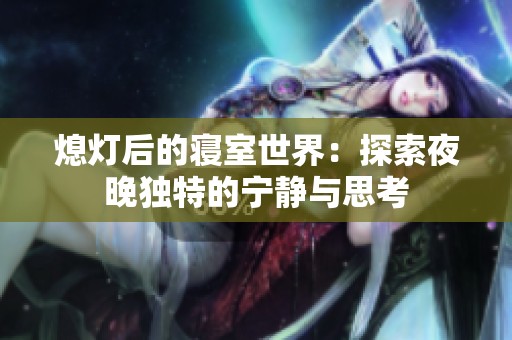 熄灯后的寝室世界：探索夜晚独特的宁静与思考