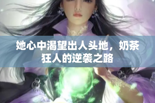 她心中渴望出人头地，奶茶狂人的逆袭之路