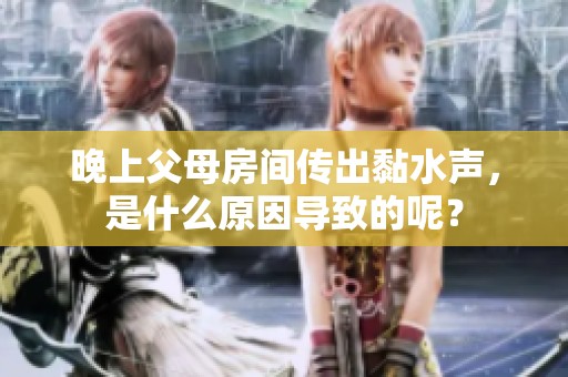 晚上父母房间传出黏水声，是什么原因导致的呢？