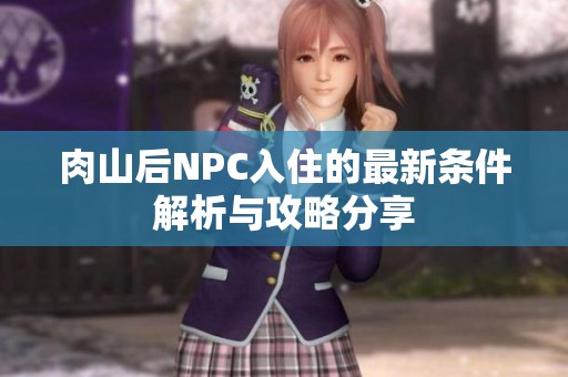 肉山后NPC入住的最新条件解析与攻略分享