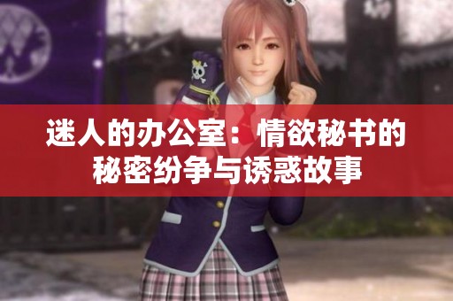 迷人的办公室：情欲秘书的秘密纷争与诱惑故事
