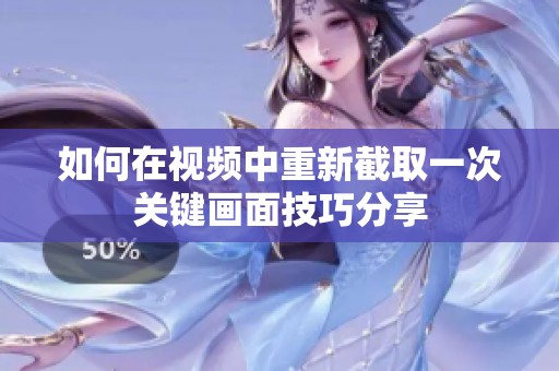 如何在视频中重新截取一次关键画面技巧分享