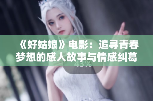 《好姑娘》电影：追寻青春梦想的感人故事与情感纠葛