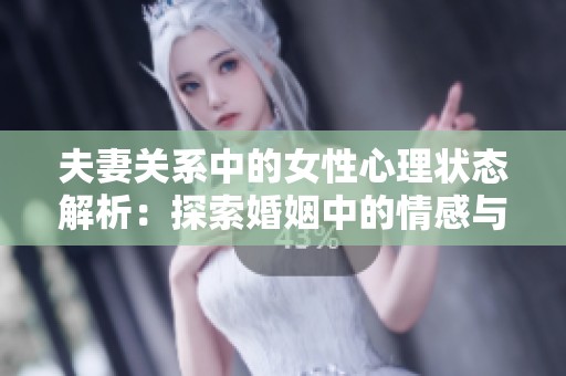 夫妻关系中的女性心理状态解析：探索婚姻中的情感与困惑