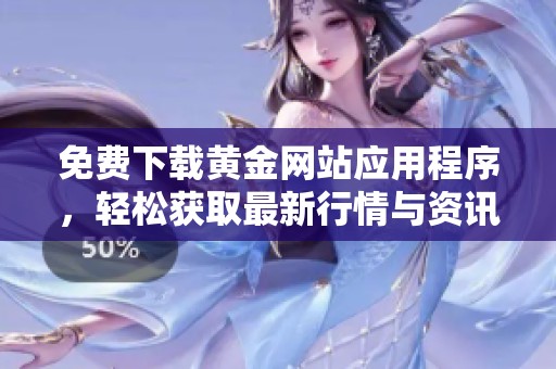 免费下载黄金网站应用程序，轻松获取最新行情与资讯