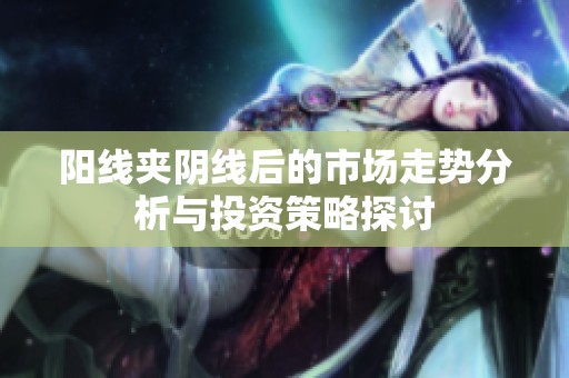 阳线夹阴线后的市场走势分析与投资策略探讨