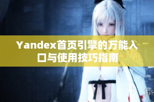 Yandex首页引擎的万能入口与使用技巧指南