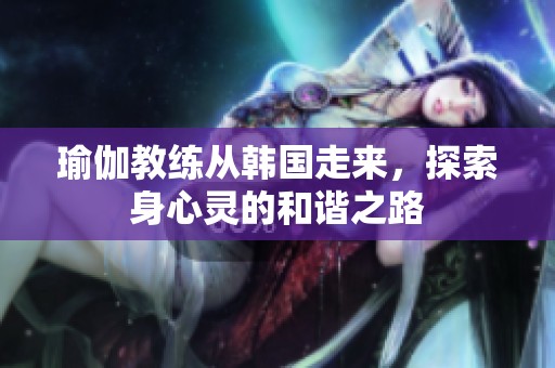 瑜伽教练从韩国走来，探索身心灵的和谐之路