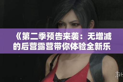 《第二季预告来袭：无增减的后营露营带你体验全新乐趣》
