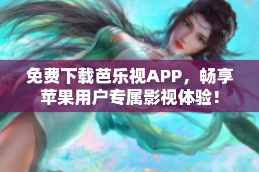 免费下载芭乐视APP，畅享苹果用户专属影视体验！