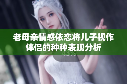 老母亲情感依恋将儿子视作伴侣的种种表现分析