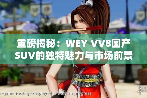 重磅揭秘：WEY VV8国产SUV的独特魅力与市场前景分析