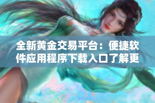 全新黄金交易平台：便捷软件应用程序下载入口了解更多