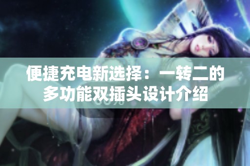 便捷充电新选择：一转二的多功能双插头设计介绍