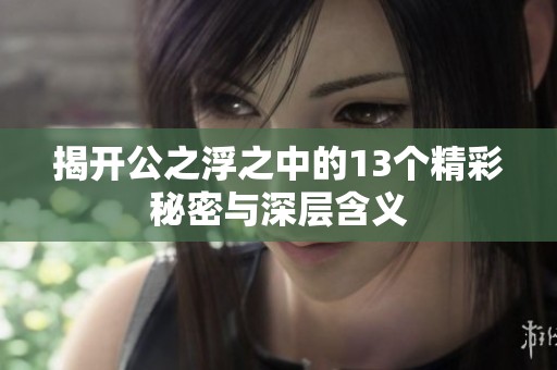 揭开公之浮之中的13个精彩秘密与深层含义